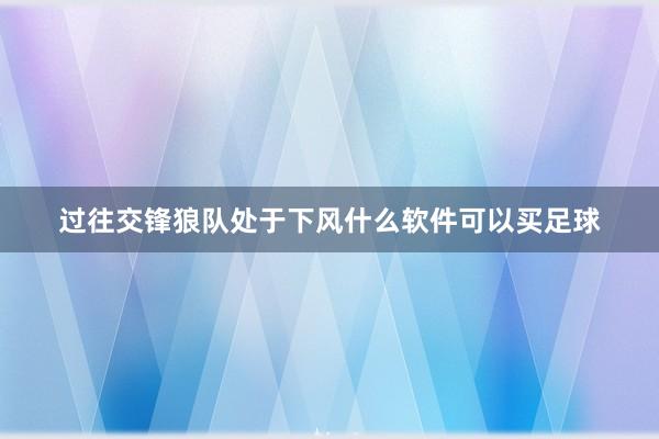 过往交锋狼队处于下风什么软件可以买足球