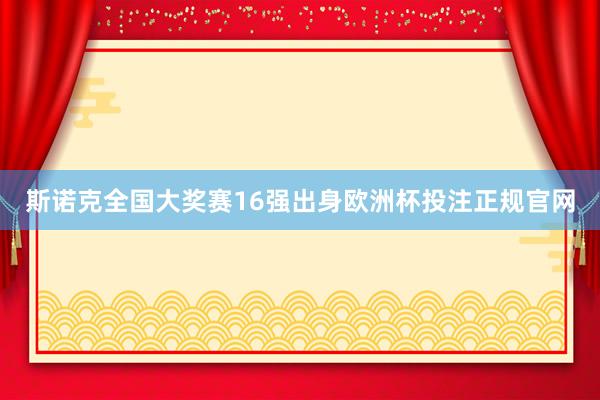 斯诺克全国大奖赛16强出身欧洲杯投注正规官网