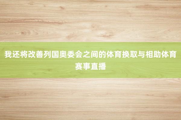 我还将改善列国奥委会之间的体育换取与相助体育赛事直播