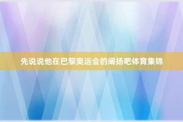 先说说他在巴黎奥运会的阐扬吧体育集锦